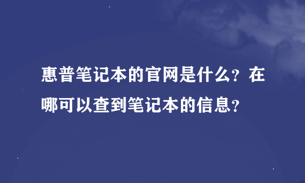 惠普笔记本的官网是什么？在哪可以查到笔记本的信息？