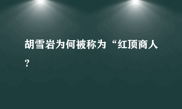 胡雪岩为何被称为“红顶商人？