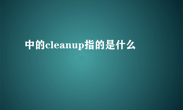 中的cleanup指的是什么