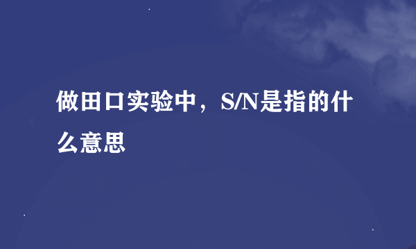 做田口实验中，S/N是指的什么意思