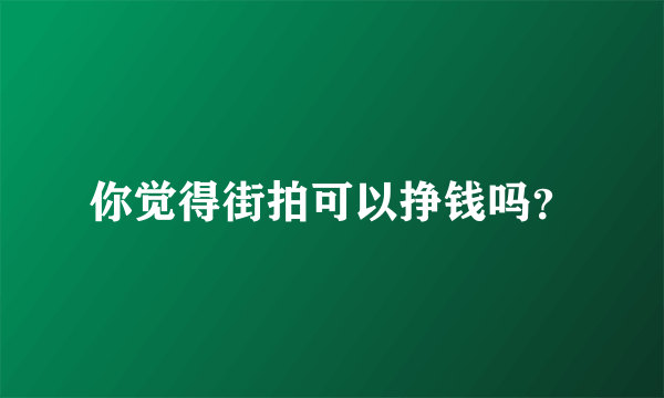 你觉得街拍可以挣钱吗？