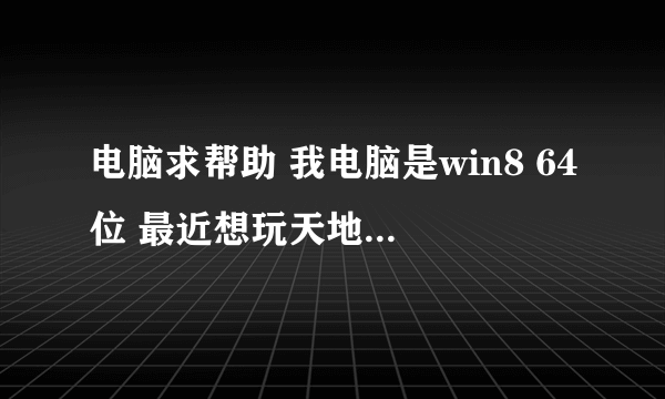 电脑求帮助 我电脑是win8 64位 最近想玩天地大冲撞 打开就缺失dx8vb.dll。