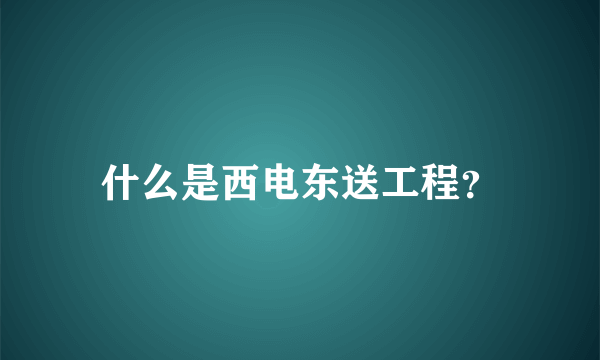 什么是西电东送工程？