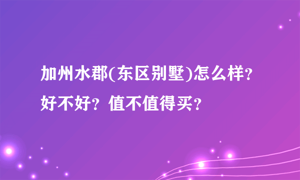 加州水郡(东区别墅)怎么样？好不好？值不值得买？