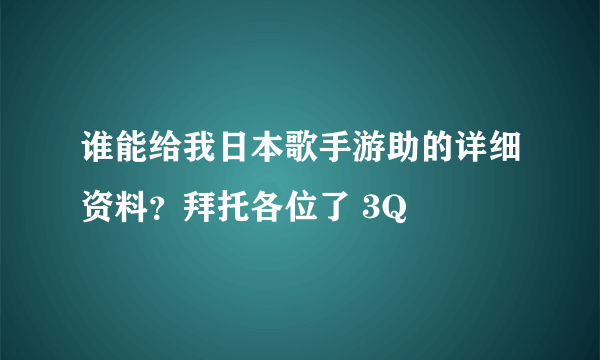 谁能给我日本歌手游助的详细资料？拜托各位了 3Q