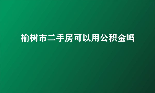 榆树市二手房可以用公积金吗