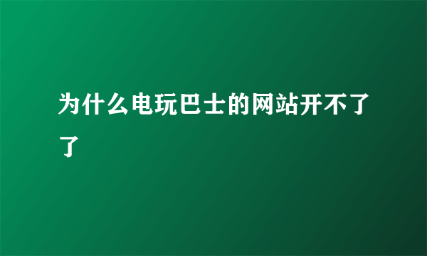 为什么电玩巴士的网站开不了了