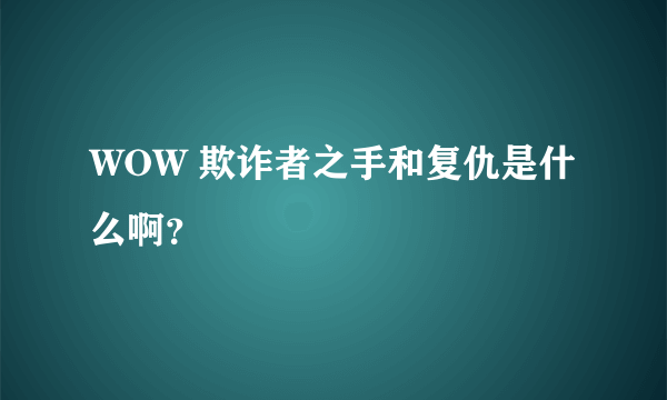 WOW 欺诈者之手和复仇是什么啊？