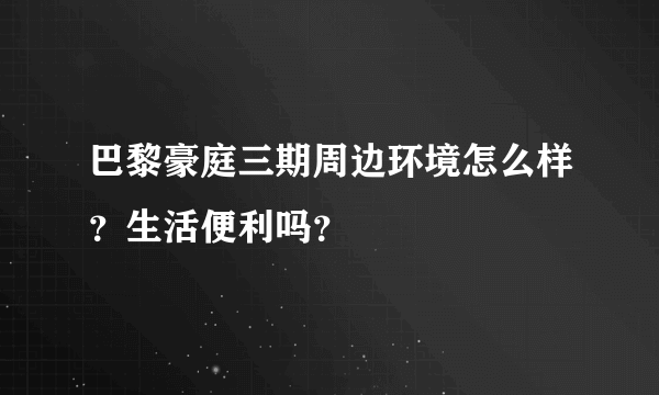 巴黎豪庭三期周边环境怎么样？生活便利吗？