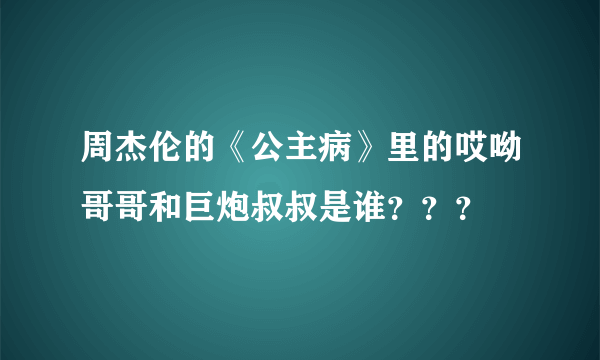 周杰伦的《公主病》里的哎呦哥哥和巨炮叔叔是谁？？？