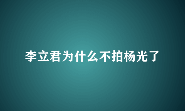 李立君为什么不拍杨光了