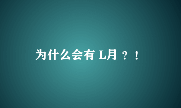 为什么会有 L月 ？！