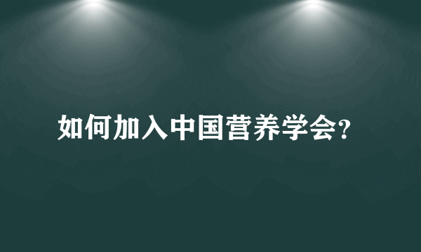 如何加入中国营养学会？