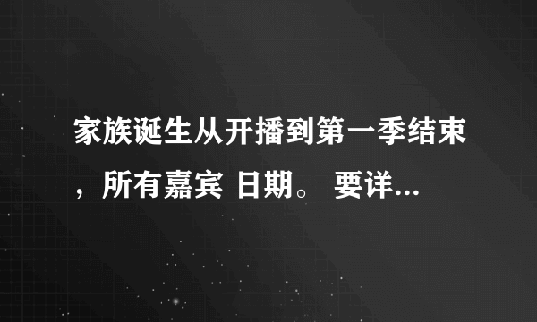 家族诞生从开播到第一季结束，所有嘉宾 日期。 要详细的。！ 谢谢