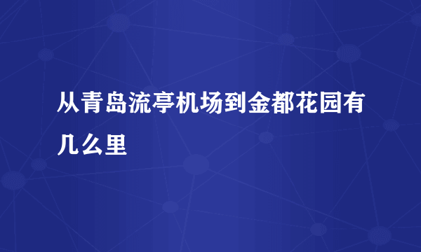 从青岛流亭机场到金都花园有几么里