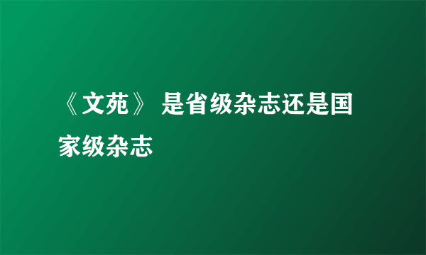 《文苑》 是省级杂志还是国家级杂志