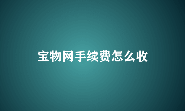 宝物网手续费怎么收