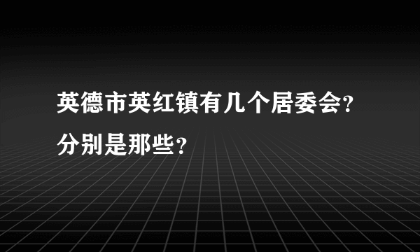 英德市英红镇有几个居委会？分别是那些？