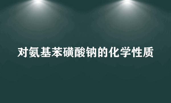 对氨基苯磺酸钠的化学性质