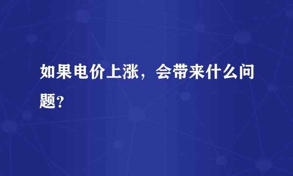 如果电价上涨，会带来什么问题？