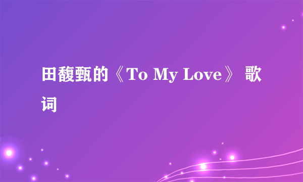 田馥甄的《To My Love》 歌词