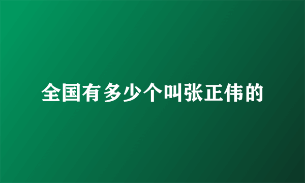 全国有多少个叫张正伟的