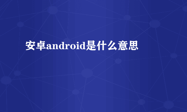 安卓android是什么意思