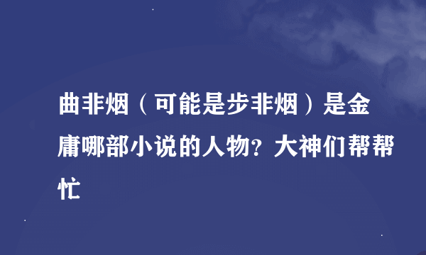 曲非烟（可能是步非烟）是金庸哪部小说的人物？大神们帮帮忙