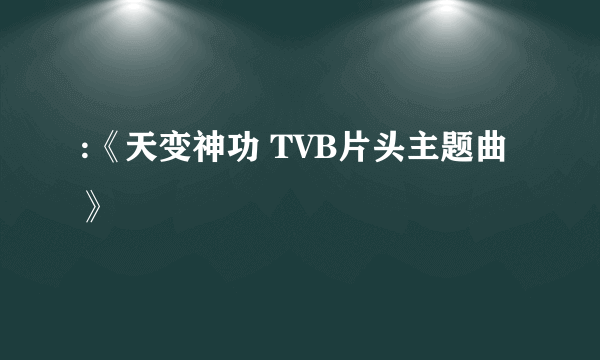 :《天变神功 TVB片头主题曲》