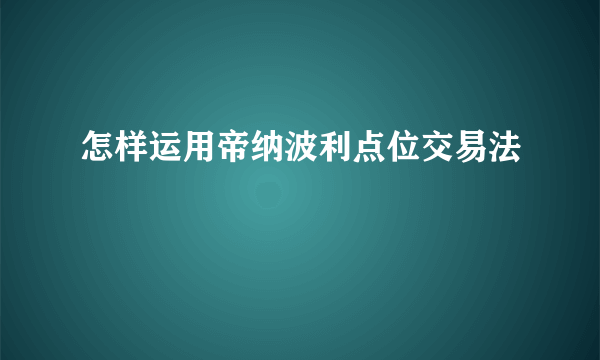 怎样运用帝纳波利点位交易法