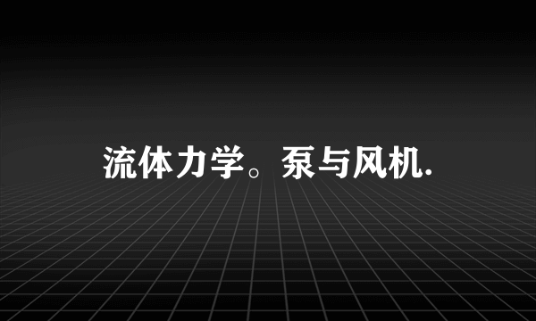 流体力学。泵与风机.