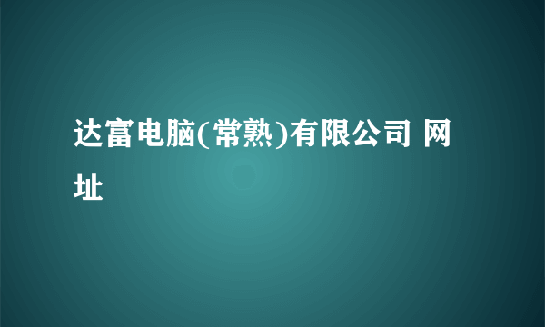 达富电脑(常熟)有限公司 网址