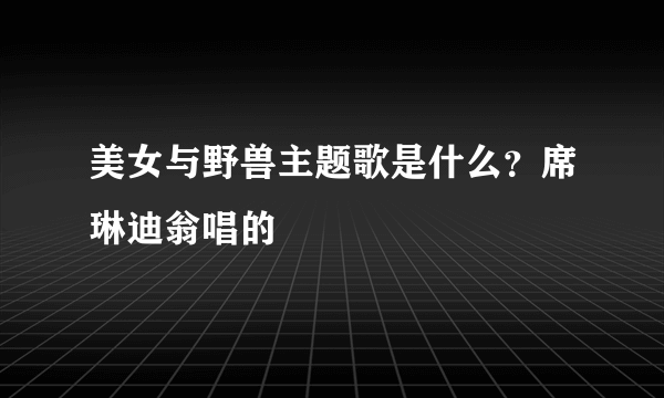 美女与野兽主题歌是什么？席琳迪翁唱的