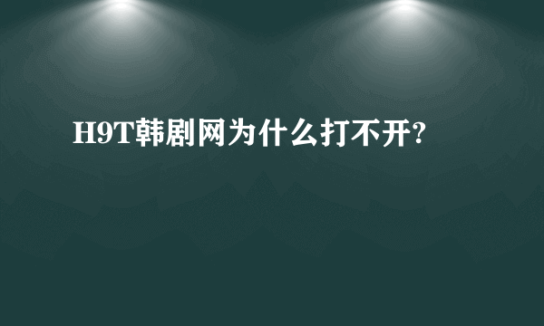 H9T韩剧网为什么打不开?