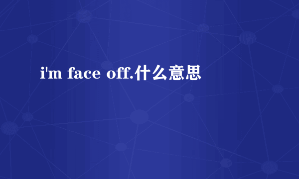 i'm face off.什么意思