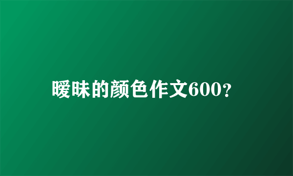 暧昧的颜色作文600？