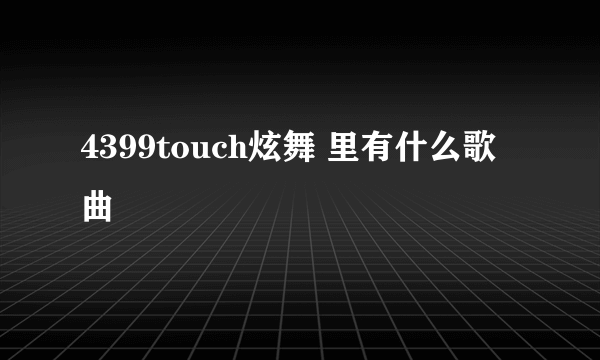 4399touch炫舞 里有什么歌曲