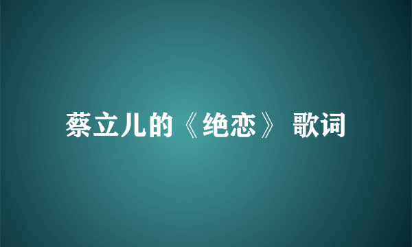 蔡立儿的《绝恋》 歌词