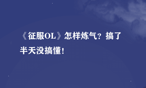 《征服OL》怎样炼气？搞了半天没搞懂！