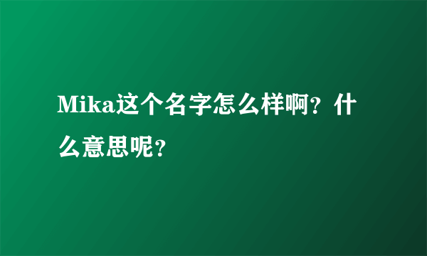 Mika这个名字怎么样啊？什么意思呢？