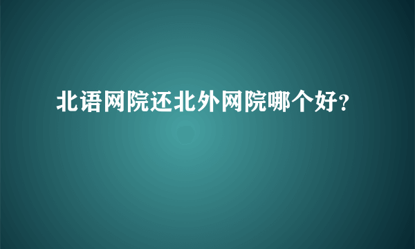 北语网院还北外网院哪个好？