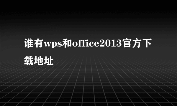 谁有wps和office2013官方下载地址