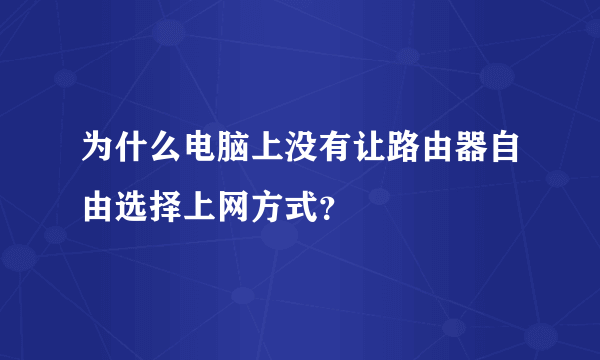 为什么电脑上没有让路由器自由选择上网方式？