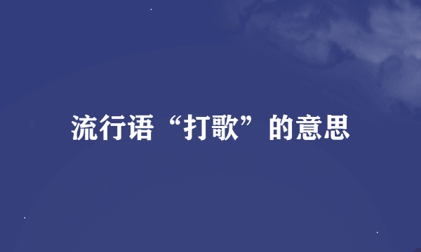 流行语“打歌”的意思