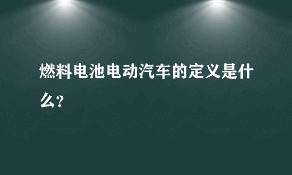 燃料电池电动汽车的定义是什么？