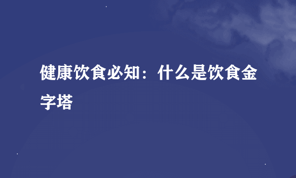 健康饮食必知：什么是饮食金字塔