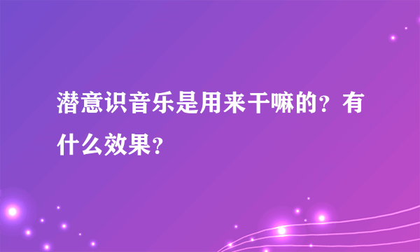 潜意识音乐是用来干嘛的？有什么效果？