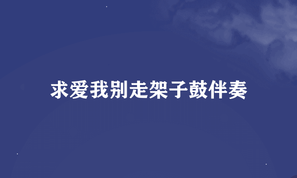 求爱我别走架子鼓伴奏