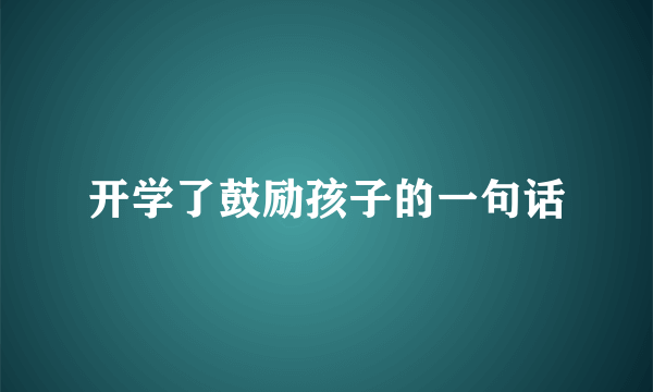 开学了鼓励孩子的一句话