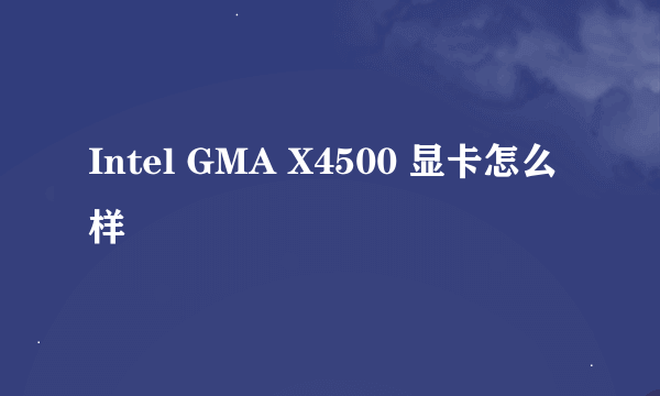 Intel GMA X4500 显卡怎么样